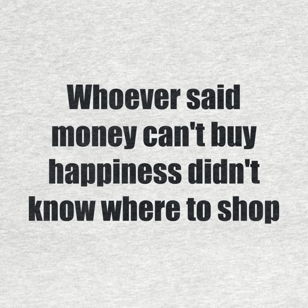 Whoever said money can't buy happiness didn't know where to shop by BL4CK&WH1TE 